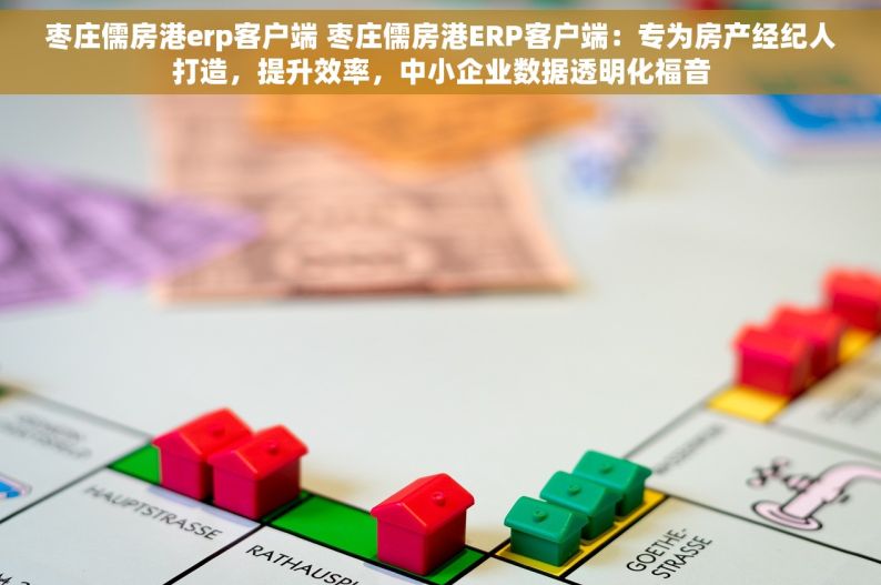 枣庄儒房港erp客户端 枣庄儒房港ERP客户端：专为房产经纪人打造，提升效率，中小企业数据透明化福音