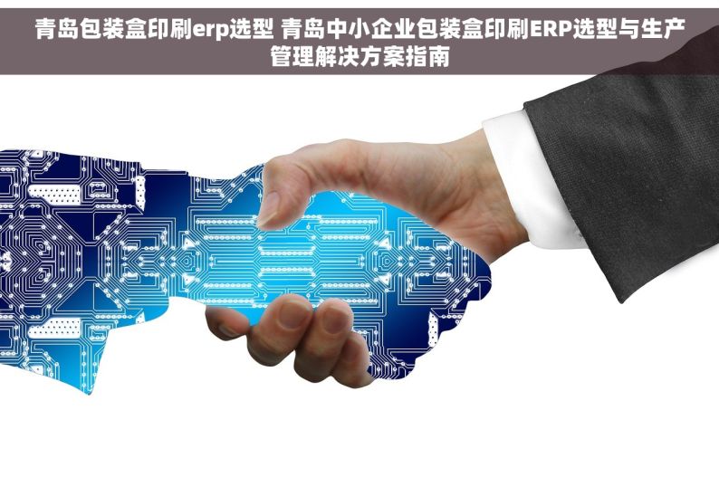 青岛包装盒印刷erp选型 青岛中小企业包装盒印刷ERP选型与生产管理解决方案指南