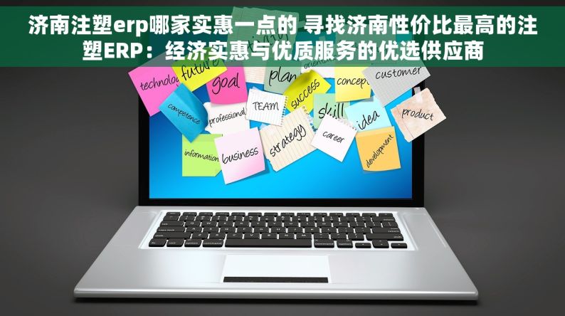 济南注塑erp哪家实惠一点的 寻找济南性价比最高的注塑ERP：经济实惠与优质服务的优选供应商