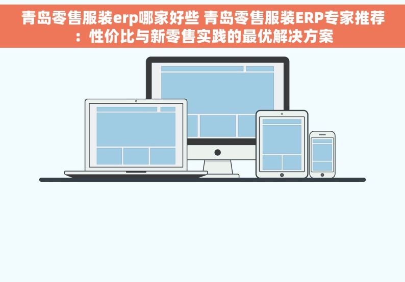 青岛零售服装erp哪家好些 青岛零售服装ERP专家推荐：性价比与新零售实践的最优解决方案