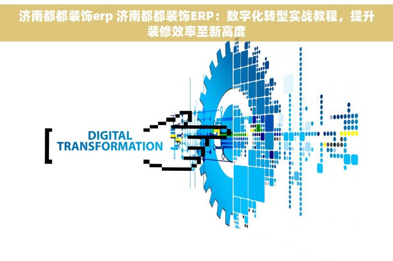 济南都都装饰erp 济南都都装饰ERP：数字化转型实战教程，提升装修效率至新高度