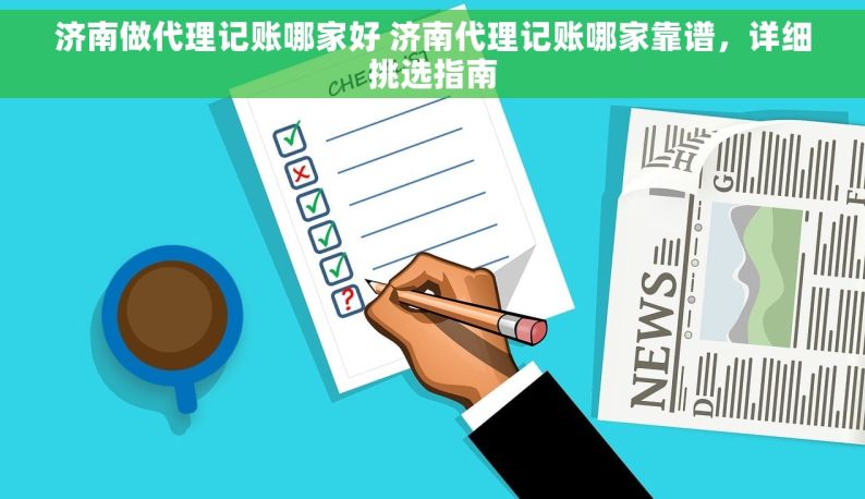 济南做代理记账哪家好 济南代理记账哪家靠谱，详细挑选指南