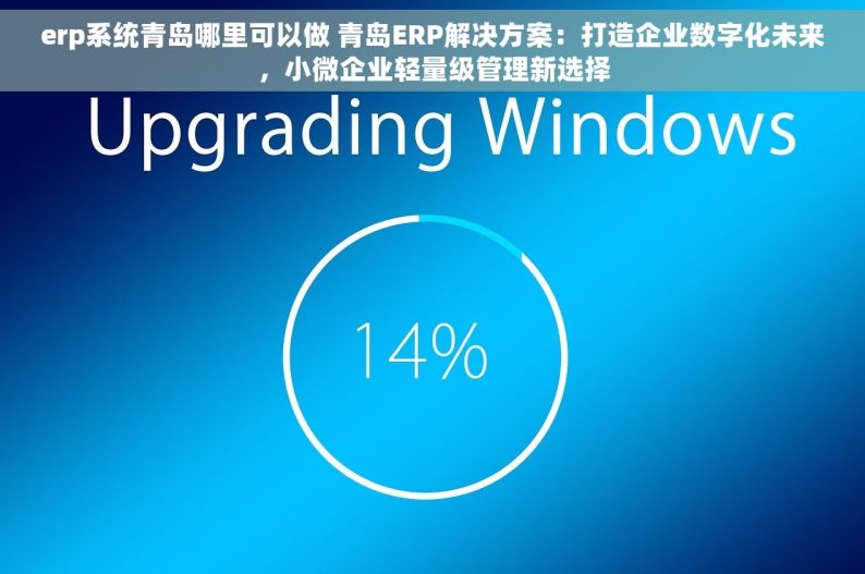 erp系统青岛哪里可以做 青岛ERP解决方案：打造企业数字化未来，小微企业轻量级管理新选择