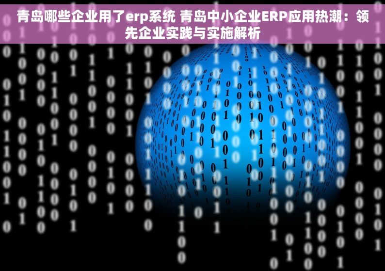 青岛哪些企业用了erp系统 青岛中小企业ERP应用热潮：领先企业实践与实施解析