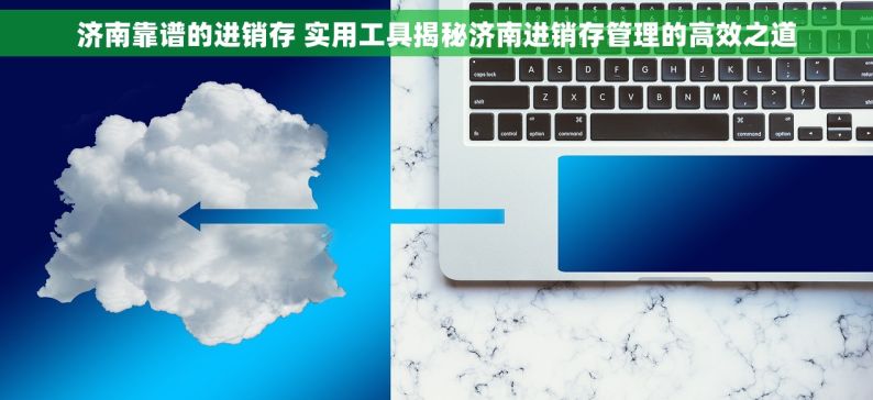 济南靠谱的进销存 实用工具揭秘济南进销存管理的高效之道