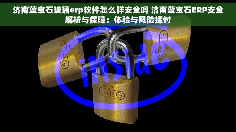 济南蓝宝石玻璃erp软件怎么样安全吗 济南蓝宝石ERP安全解析与保障：体验与风险探讨