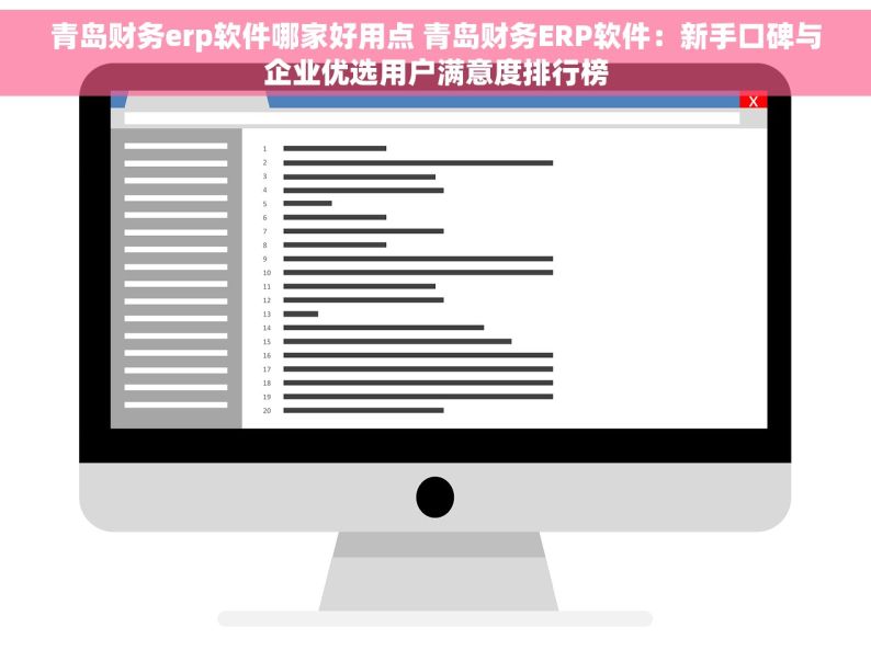 青岛财务erp软件哪家好用点 青岛财务ERP软件：新手口碑与企业优选用户满意度排行榜