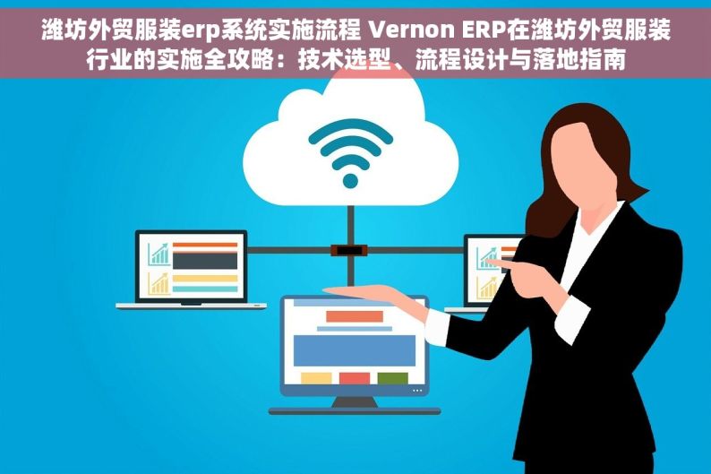 潍坊外贸服装erp系统实施流程 Vernon ERP在潍坊外贸服装行业的实施全攻略：技术选型、流程设计与落地指南