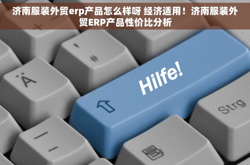 济南服装外贸erp产品怎么样呀 经济适用！济南服装外贸ERP产品性价比分析