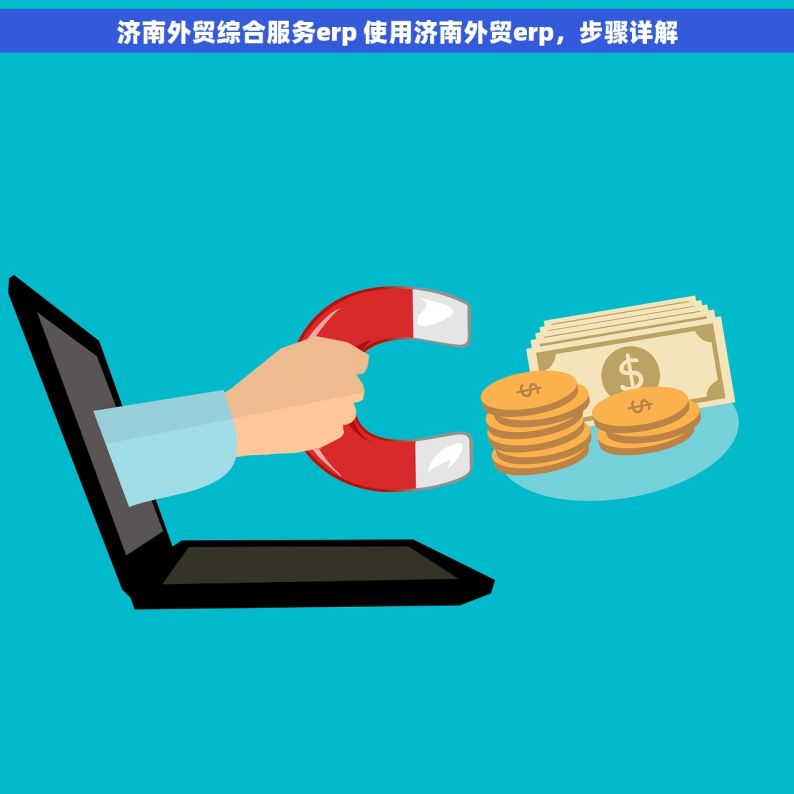 济南外贸综合服务erp 使用济南外贸erp，步骤详解