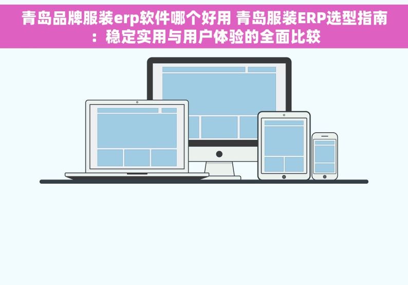 青岛品牌服装erp软件哪个好用 青岛服装ERP选型指南：稳定实用与用户体验的全面比较