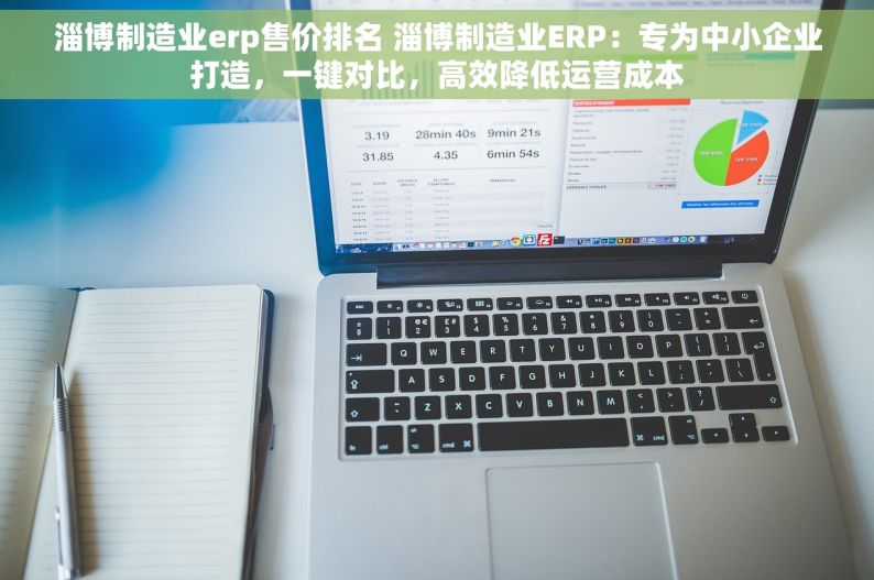 淄博制造业erp售价排名 淄博制造业ERP：专为中小企业打造，一键对比，高效降低运营成本