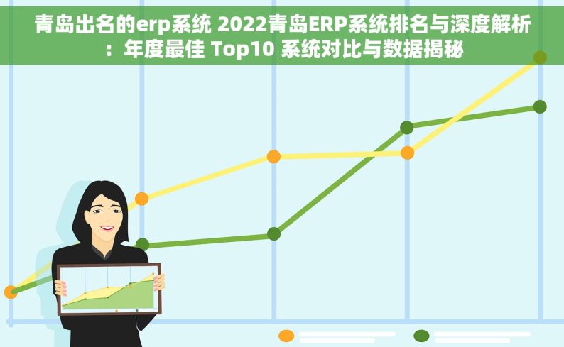 青岛出名的erp系统 2022青岛ERP系统排名与深度解析：年度最佳 Top10 系统对比与数据揭秘