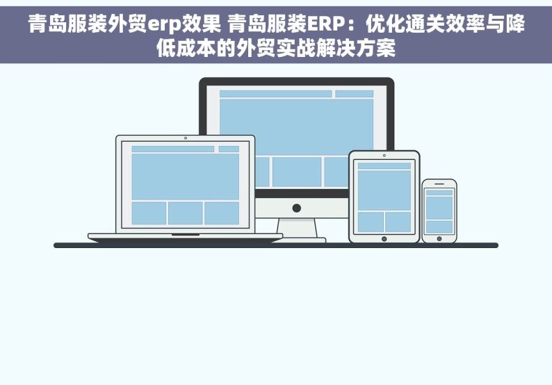 青岛服装外贸erp效果 青岛服装ERP：优化通关效率与降低成本的外贸实战解决方案