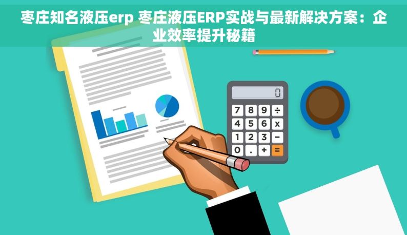 枣庄知名液压erp 枣庄液压ERP实战与最新解决方案：企业效率提升秘籍