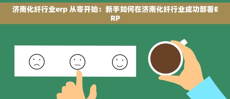 济南化纤行业erp 从零开始：新手如何在济南化纤行业成功部署ERP