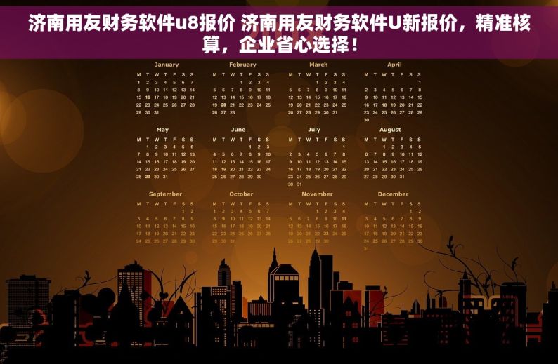 济南用友财务软件u8报价 济南用友财务软件U新报价，精准核算，企业省心选择！