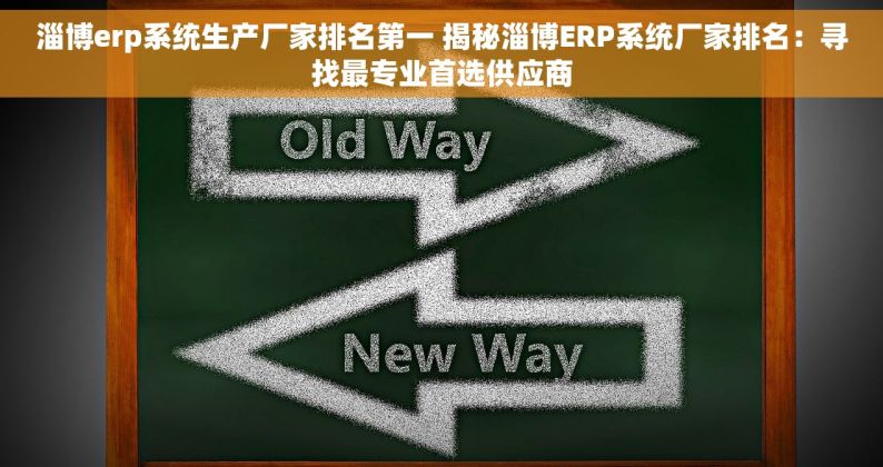 淄博erp系统生产厂家排名第一 揭秘淄博ERP系统厂家排名：寻找最专业首选供应商