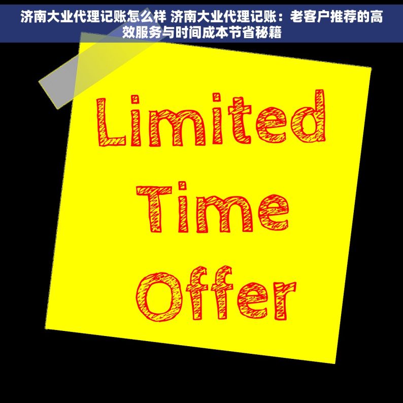 济南大业代理记账怎么样 济南大业代理记账：老客户推荐的高效服务与时间成本节省秘籍