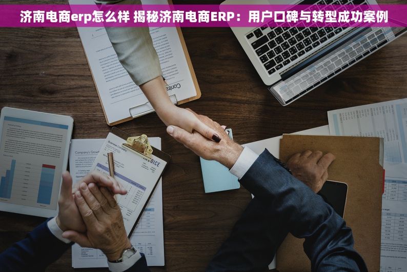 济南电商erp怎么样 揭秘济南电商ERP：用户口碑与转型成功案例