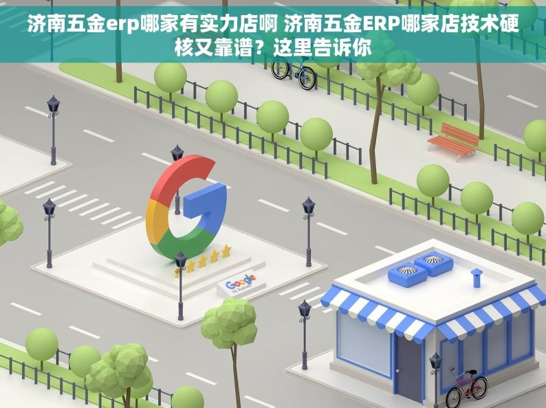 济南五金erp哪家有实力店啊 济南五金ERP哪家店技术硬核又靠谱？这里告诉你