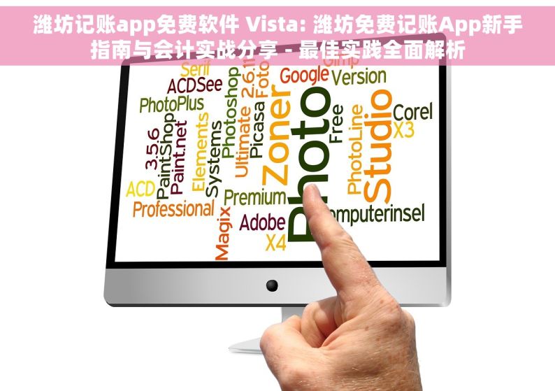 潍坊记账app免费软件 Vista: 潍坊免费记账App新手指南与会计实战分享 - 最佳实践全面解析