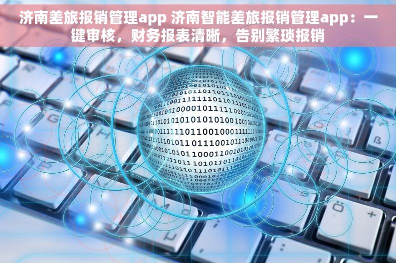 济南差旅报销管理app 济南智能差旅报销管理app：一键审核，财务报表清晰，告别繁琐报销