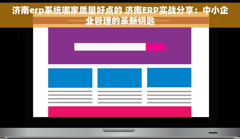 济南erp系统哪家质量好点的 济南ERP实战分享：中小企业管理的革新钥匙