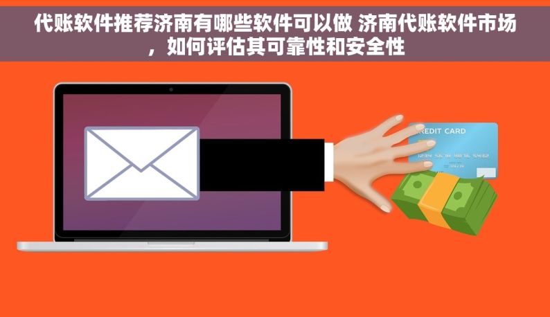 代账软件推荐济南有哪些软件可以做 济南代账软件市场，如何评估其可靠性和安全性