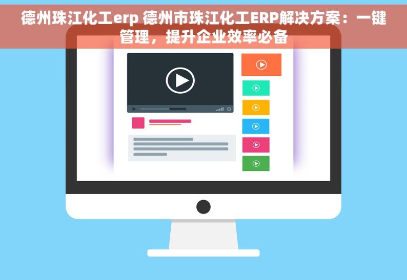 德州珠江化工erp 德州市珠江化工ERP解决方案：一键管理，提升企业效率必备