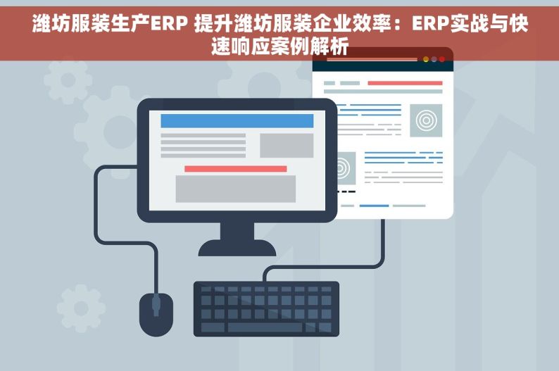 潍坊服装生产ERP 提升潍坊服装企业效率：ERP实战与快速响应案例解析