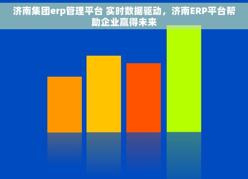 济南集团erp管理平台 实时数据驱动，济南ERP平台帮助企业赢得未来