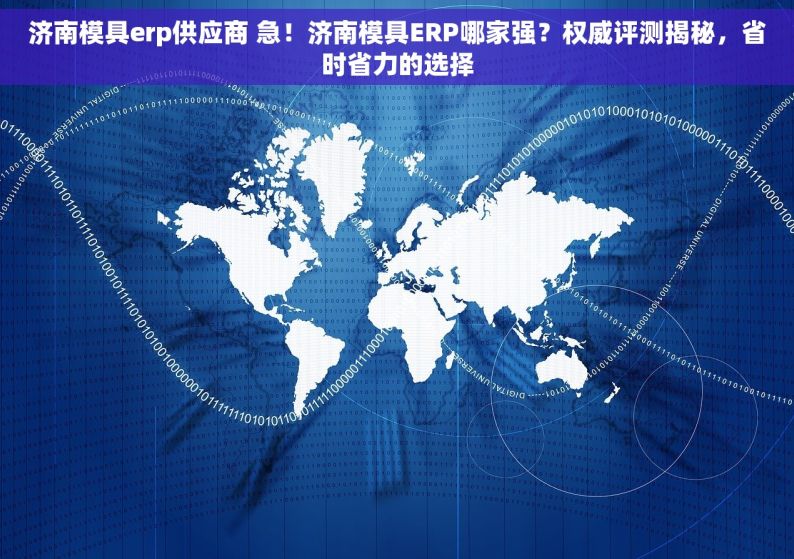 济南模具erp供应商 急！济南模具ERP哪家强？权威评测揭秘，省时省力的选择