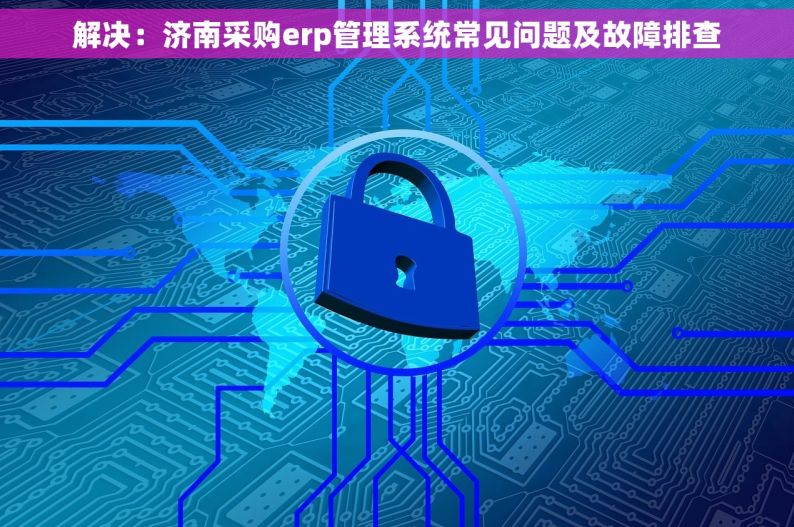 解决：济南采购erp管理系统常见问题及故障排查