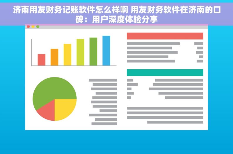 济南用友财务记账软件怎么样啊 用友财务软件在济南的口碑：用户深度体验分享