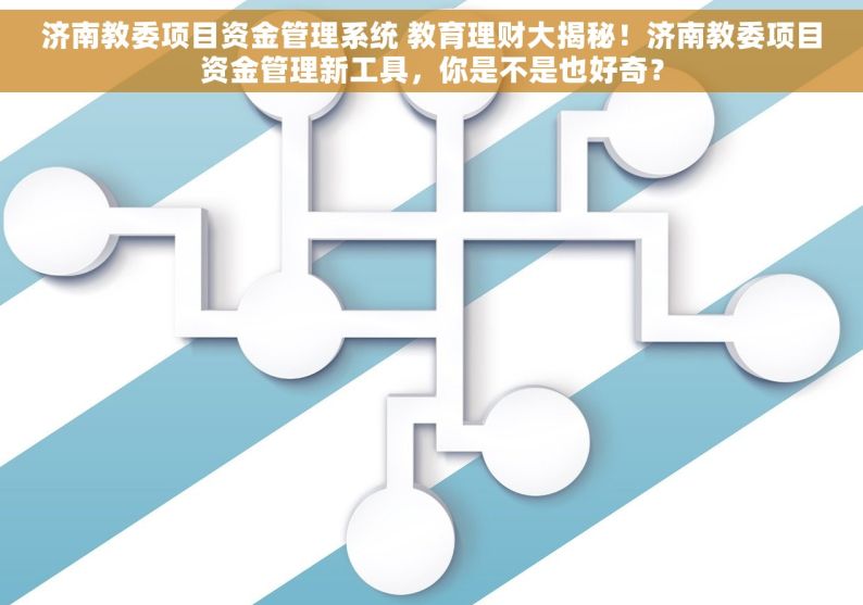 济南教委项目资金管理系统 教育理财大揭秘！济南教委项目资金管理新工具，你是不是也好奇？