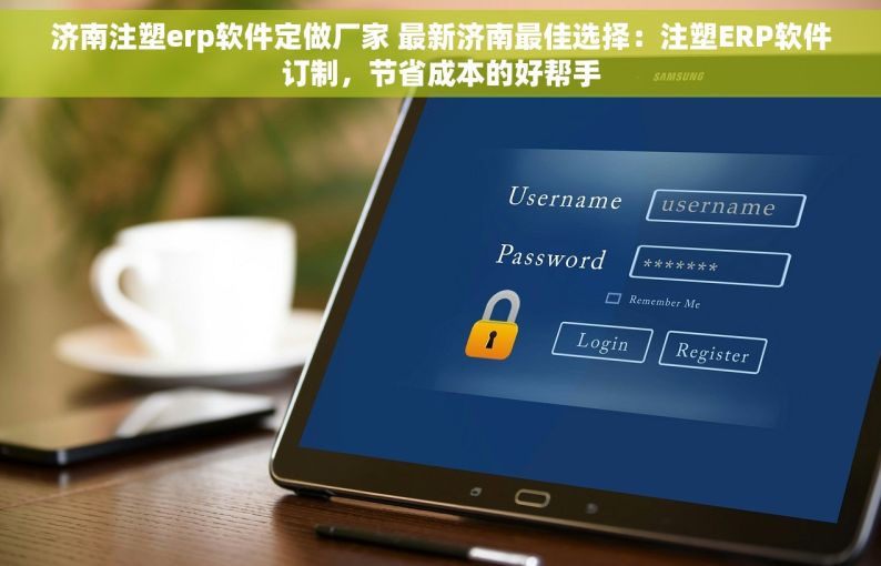 济南注塑erp软件定做厂家 最新济南最佳选择：注塑ERP软件订制，节省成本的好帮手