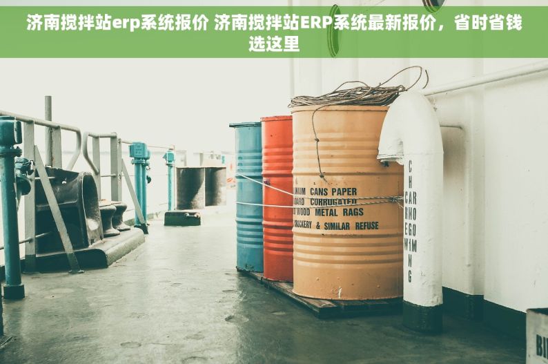 济南搅拌站erp系统报价 济南搅拌站ERP系统最新报价，省时省钱选这里