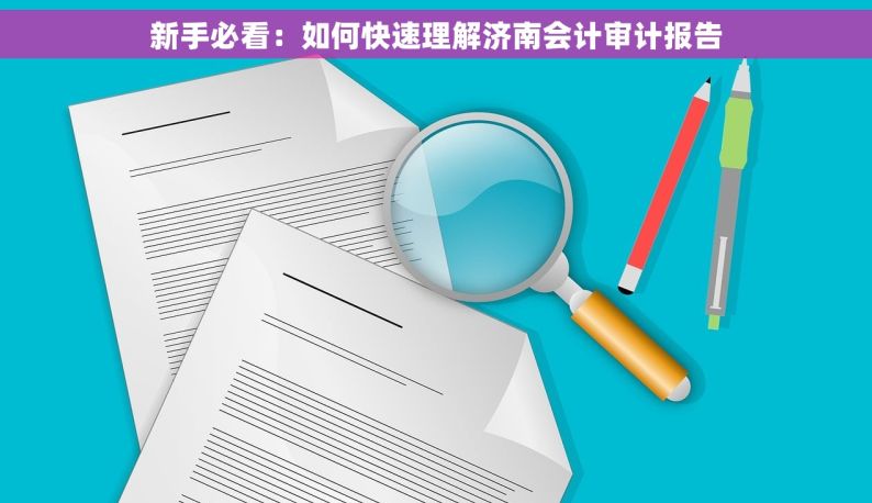 新手必看：如何快速理解济南会计审计报告