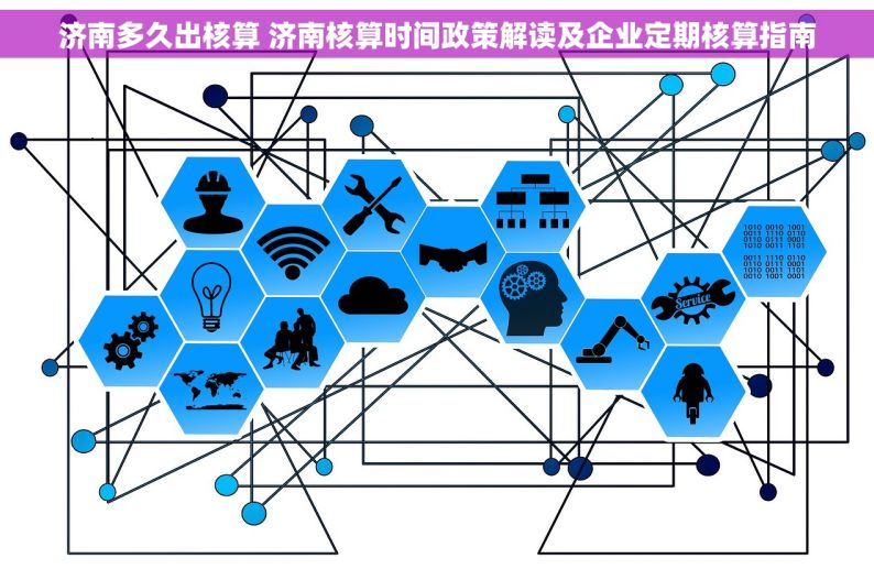 济南多久出核算 济南核算时间政策解读及企业定期核算指南