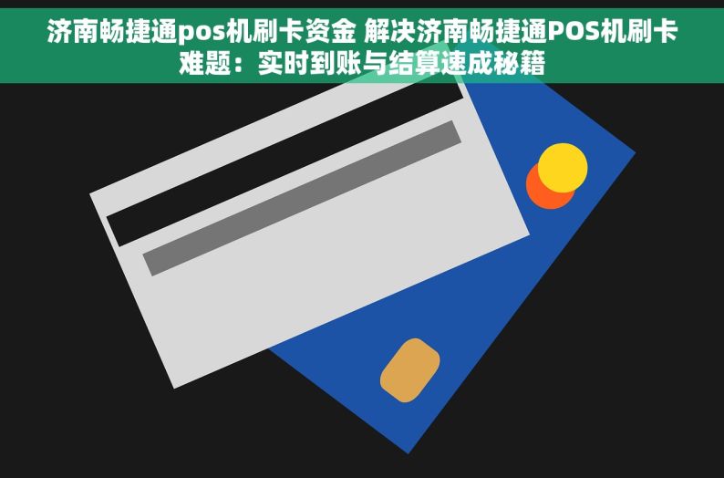 济南畅捷通pos机刷卡资金 解决济南畅捷通POS机刷卡难题：实时到账与结算速成秘籍