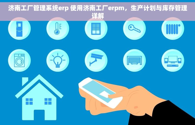 济南工厂管理系统erp 使用济南工厂erpm，生产计划与库存管理详解