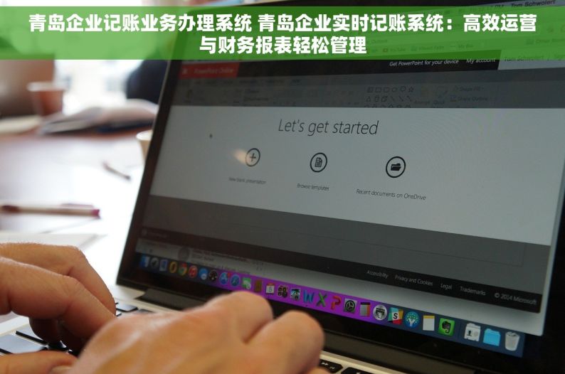 青岛企业记账业务办理系统 青岛企业实时记账系统：高效运营与财务报表轻松管理