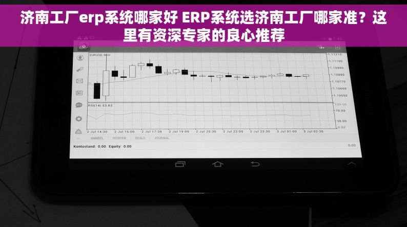 济南工厂erp系统哪家好 ERP系统选济南工厂哪家准？这里有资深专家的良心推荐