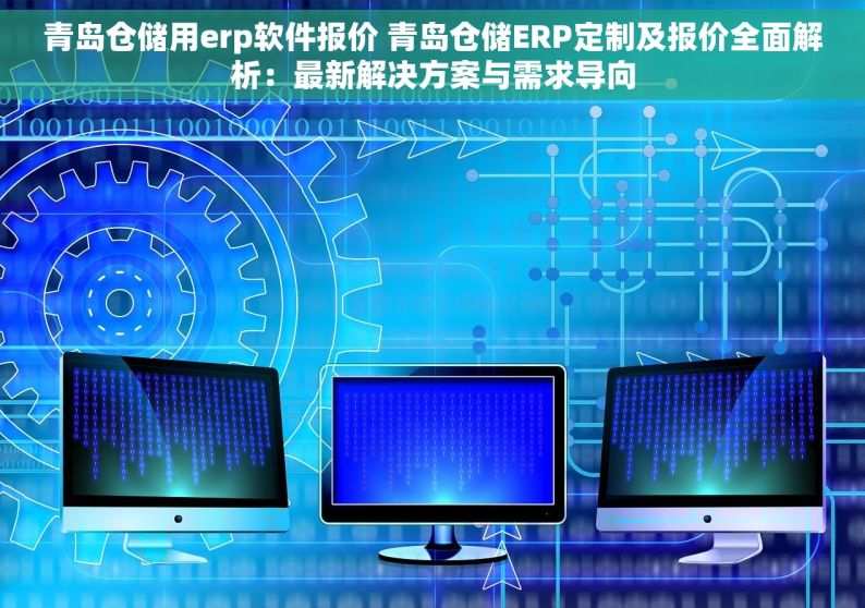 青岛仓储用erp软件报价 青岛仓储ERP定制及报价全面解析：最新解决方案与需求导向