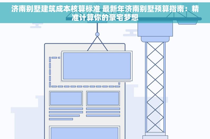 济南别墅建筑成本核算标准 最新年济南别墅预算指南：精准计算你的豪宅梦想