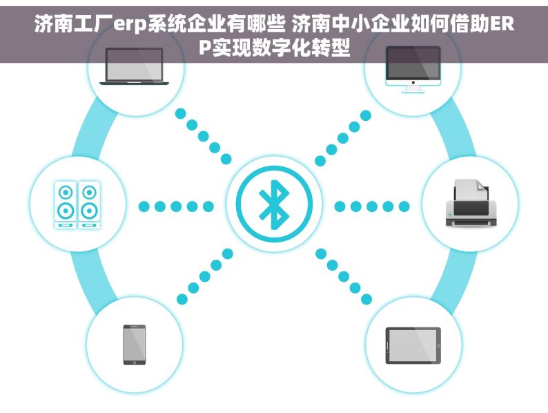 济南工厂erp系统企业有哪些 济南中小企业如何借助ERP实现数字化转型