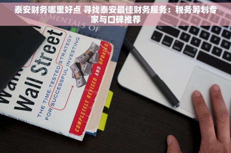 泰安财务哪里好点 寻找泰安最佳财务服务：税务筹划专家与口碑推荐