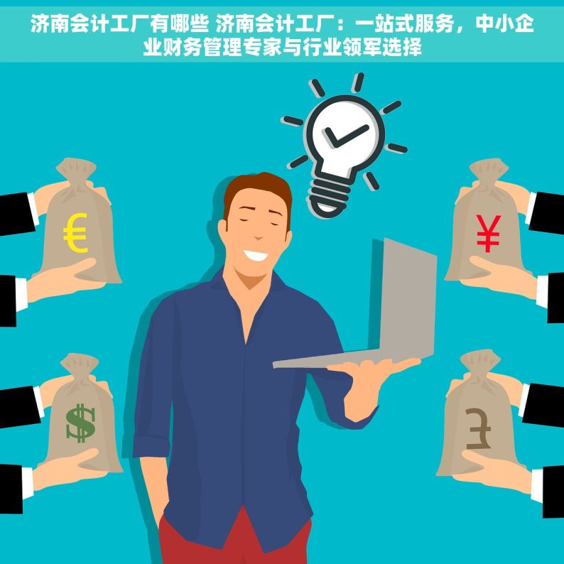 济南会计工厂有哪些 济南会计工厂：一站式服务，中小企业财务管理专家与行业领军选择