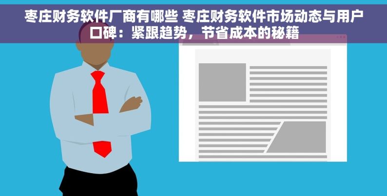 枣庄财务软件厂商有哪些 枣庄财务软件市场动态与用户口碑：紧跟趋势，节省成本的秘籍